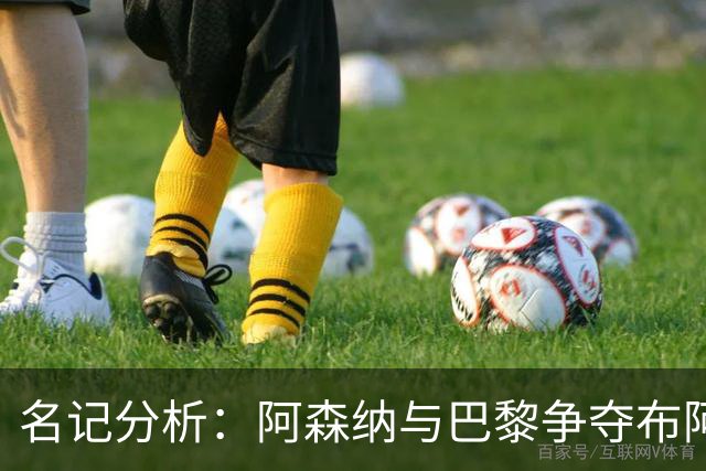 名记分析：阿森纳与巴黎争夺布阿迪，佐利斯加盟枪手前景乐观！